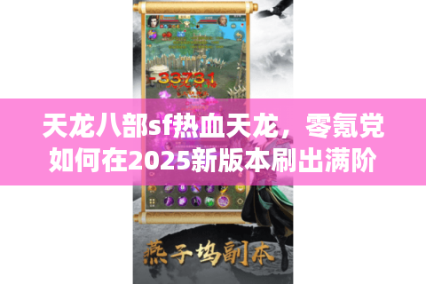 天龙八部sf热血天龙，零氪党如何在2025新版本刷出满阶神装？