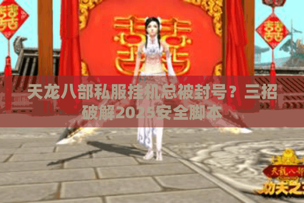 天龙八部私服挂机总被封号？三招破解2025安全脚本