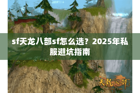 sf天龙八部sf怎么选？2025年私服避坑指南