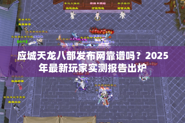 应城天龙八部发布网靠谱吗？2025年最新玩家实测报告出炉
