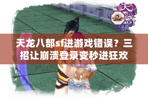 天龙八部sf进游戏错误？三招让崩溃登录变秒进狂欢
