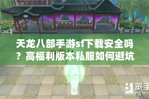 天龙八部手游sf下载安全吗？高福利版本私服如何避坑