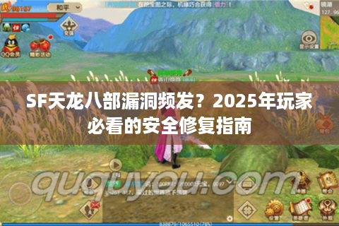 SF天龙八部漏洞频发？2025年玩家必看的安全修复指南