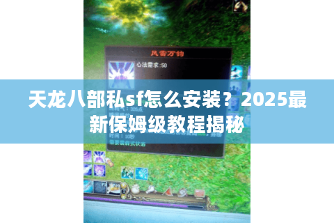 天龙八部私sf怎么安装？2025最新保姆级教程揭秘