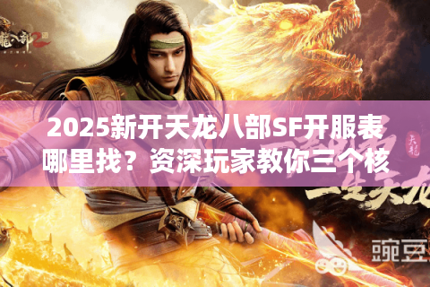 2025新开天龙八部SF开服表哪里找？资深玩家教你三个核心技巧