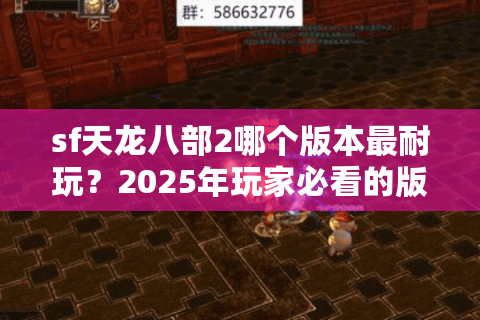 sf天龙八部2哪个版本最耐玩？2025年玩家必看的版本选择指南