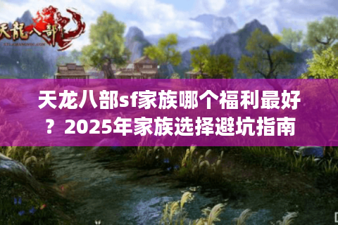 天龙八部sf家族哪个福利最好？2025年家族选择避坑指南