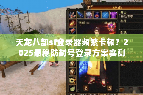 天龙八部sf登录器频繁卡顿？2025最稳防封号登录方案实测