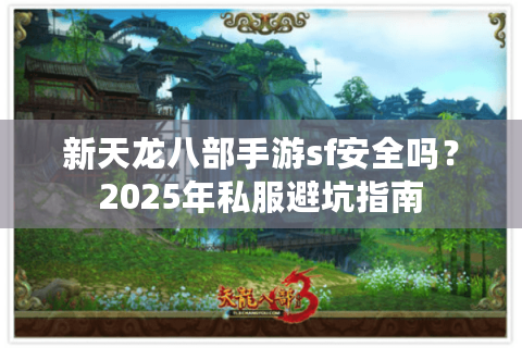 新天龙八部手游sf安全吗？2025年私服避坑指南