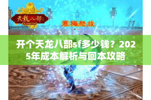 开个天龙八部sf多少钱？2025年成本解析与回本攻略
