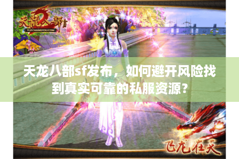 天龙八部sf发布，如何避开风险找到真实可靠的私服资源？