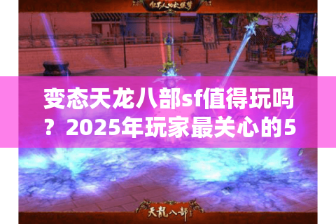 变态天龙八部sf值得玩吗？2025年玩家最关心的5大风险预警