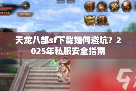 天龙八部sf下载如何避坑？2025年私服安全指南