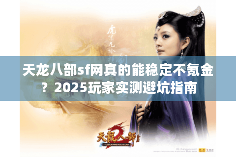 天龙八部sf网真的能稳定不氪金？2025玩家实测避坑指南