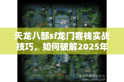 天龙八部sf龙门客栈实战技巧，如何破解2025年副本高难度机制？