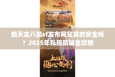 新天龙八部sf发布网站真的安全吗？2025年私服防骗全攻略