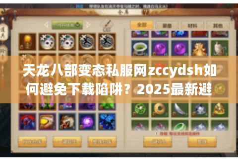 天龙八部变态私服网zccydsh如何避免下载陷阱？2025最新避坑指南