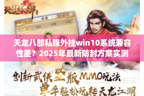天龙八部私服外挂win10系统兼容性差？2025年最新防封方案实测