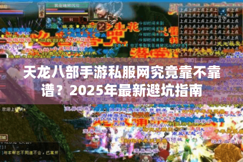 天龙八部手游私服网究竟靠不靠谱？2025年最新避坑指南
