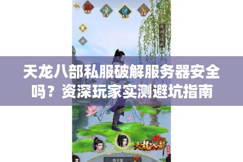 天龙八部私服破解服务器安全吗？资深玩家实测避坑指南
