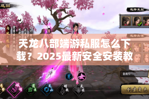 天龙八部端游私服怎么下载？2025最新安全安装教程全解析