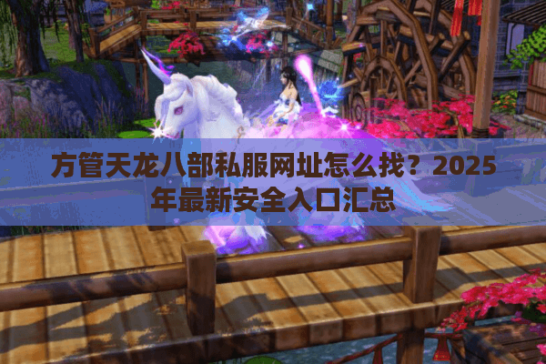 方管天龙八部私服网址怎么找？2025年最新安全入口汇总