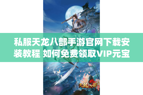 私服天龙八部手游官网下载安装教程 如何免费领取VIP元宝？