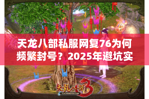 天龙八部私服网复76为何频繁封号？2025年避坑实测指南