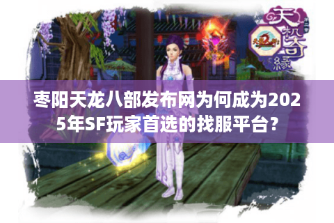 枣阳天龙八部发布网为何成为2025年SF玩家首选的找服平台？