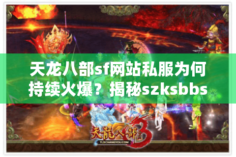 天龙八部sf网站私服为何持续火爆？揭秘szksbbs论坛运营真相