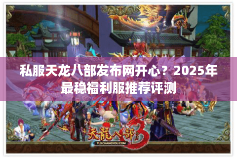 私服天龙八部发布网开心？2025年最稳福利服推荐评测