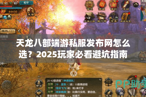 天龙八部端游私服发布网怎么选？2025玩家必看避坑指南