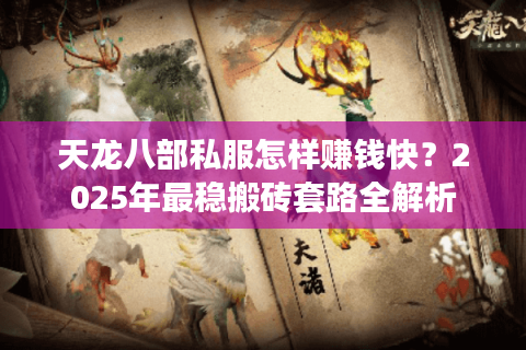 天龙八部私服怎样赚钱快？2025年最稳搬砖套路全解析