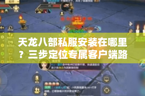天龙八部私服安装在哪里？三步定位专属客户端路径