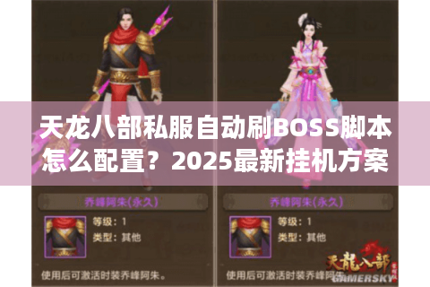 天龙八部私服自动刷BOSS脚本怎么配置？2025最新挂机方案实测