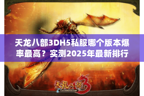 天龙八部3DH5私服哪个版本爆率最高？实测2025年最新排行