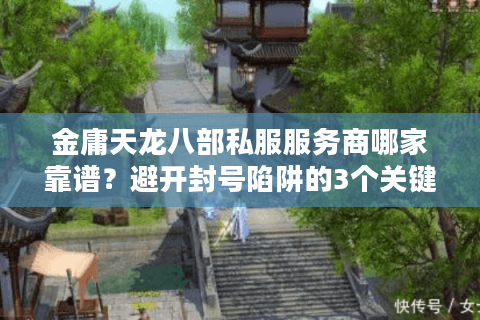 金庸天龙八部私服服务商哪家靠谱？避开封号陷阱的3个关键技巧