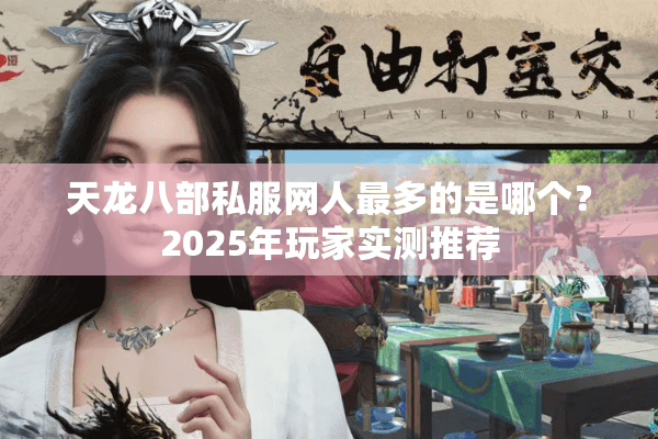 天龙八部私服网人最多的是哪个？2025年玩家实测推荐