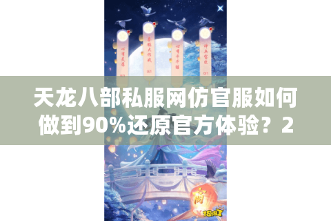 天龙八部私服网仿官服如何做到90%还原官方体验？2025年实测避坑指南
