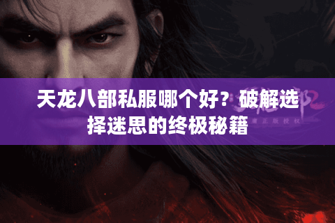 天龙八部私服哪个好？破解选择迷思的终极秘籍