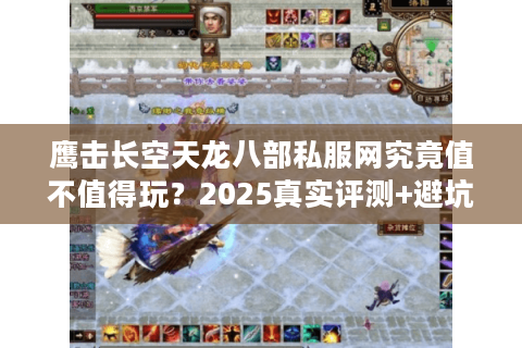 鹰击长空天龙八部私服网究竟值不值得玩？2025真实评测+避坑指南
