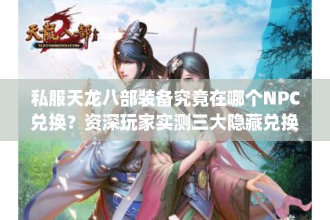 私服天龙八部装备究竟在哪个NPC兑换？资深玩家实测三大隐藏兑换点