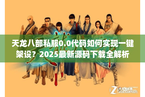 天龙八部私服0.0代码如何实现一键架设？2025最新源码下载全解析