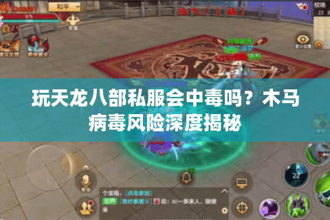 玩天龙八部私服会中毒吗？木马病毒风险深度揭秘