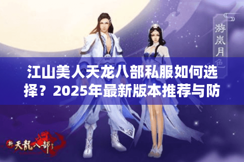 江山美人天龙八部私服如何选择？2025年最新版本推荐与防坑指南