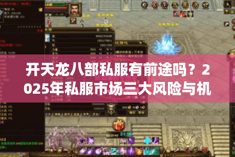 开天龙八部私服有前途吗？2025年私服市场三大风险与机遇解析