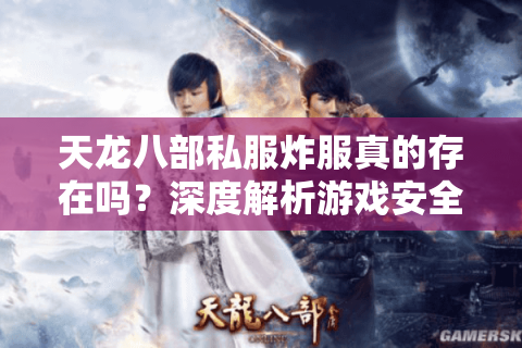 天龙八部私服炸服真的存在吗？深度解析游戏安全漏洞与玩家维权困境