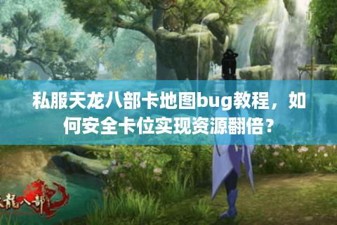 私服天龙八部卡地图bug教程，如何安全卡位实现资源翻倍？