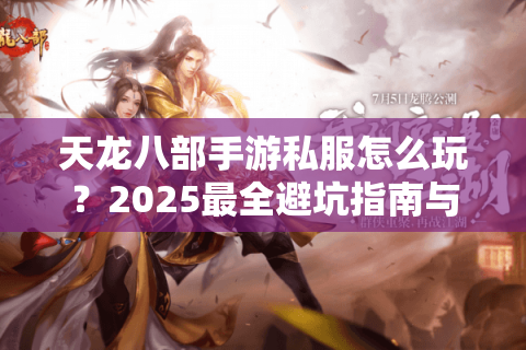 天龙八部手游私服怎么玩？2025最全避坑指南与独家资源分享