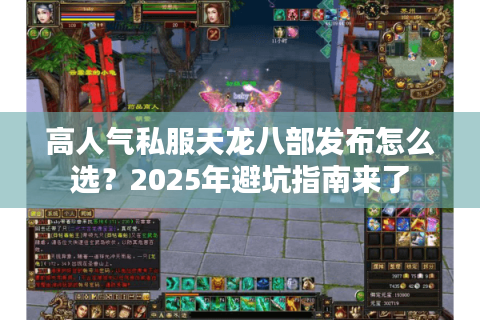 高人气私服天龙八部发布怎么选？2025年避坑指南来了